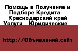 Помощь в Получение и Подборе Кредита  - Краснодарский край Услуги » Юридические   